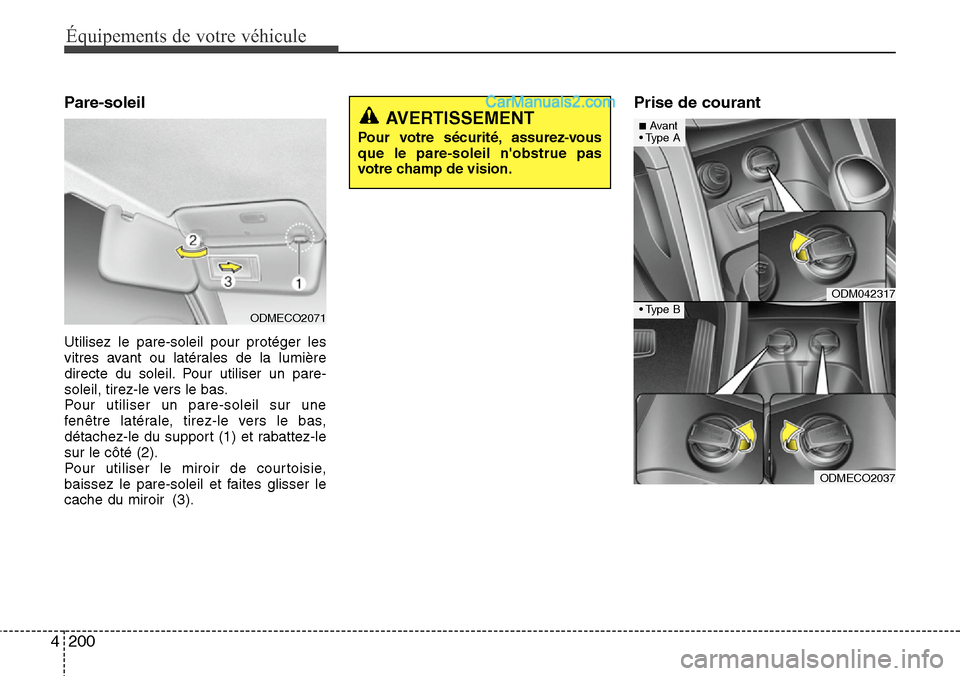 Hyundai Santa Fe 2016  Manuel du propriétaire (in French) 200 4
Équipements de votre véhicule
Pare-soleil
Utilisez le pare-soleil pour protéger les
vitres avant ou latérales de la lumière
directe du soleil. Pour utiliser un pare-
soleil, tirez-le vers l