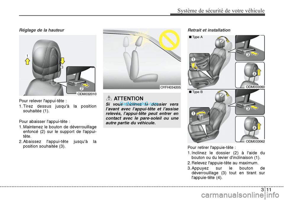 Hyundai Santa Fe 2016  Manuel du propriétaire (in French) 311
Système de sécurité de votre véhicule 
Réglage de la hauteur
Pour relever lappui-tête :
1. Tirez dessus jusquà la position
souhaitée (1).
Pour abaisser lappui-tête :
1. Maintenez le bo