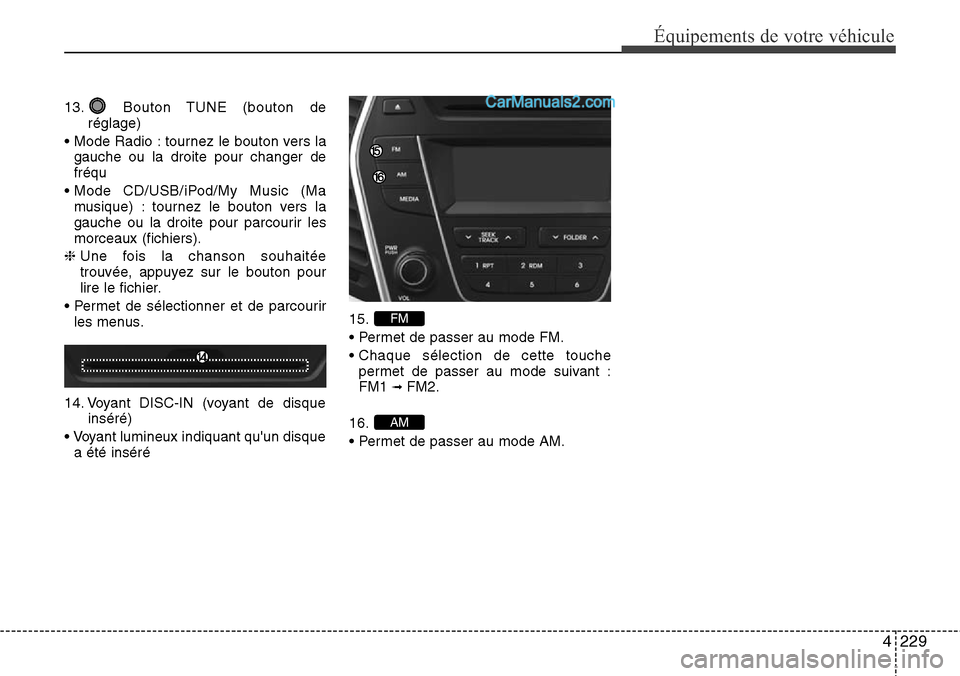 Hyundai Santa Fe 2016 Manuel du propriétaire (in French) 4229
Équipements de votre véhicule
13. Bouton TUNE (bouton de
réglage)
• Mode Radio : tournez le bouton vers la
gauche ou la droite pour changer de
fréqu
• Mode CD/USB/iPod/My Music (Ma
musiqu Hyundai Santa Fe 2016 Manuel du propriétaire (in French) 4229
Équipements de votre véhicule
13. Bouton TUNE (bouton de
réglage)
• Mode Radio : tournez le bouton vers la
gauche ou la droite pour changer de
fréqu
• Mode CD/USB/iPod/My Music (Ma
musiqu