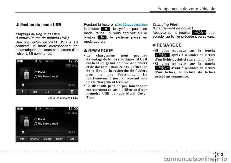 Hyundai Santa Fe 2016 Manuel du propriétaire (in French) 4313
Équipements de votre véhicule
Utilisation du mode USB
Playing/Pausing MP3 Files
(Lecture/Pause de fichiers USB)
Une fois quun dispositif USB a été
connecté, le mode correspondant est
automa Hyundai Santa Fe 2016 Manuel du propriétaire (in French) 4313
Équipements de votre véhicule
Utilisation du mode USB
Playing/Pausing MP3 Files
(Lecture/Pause de fichiers USB)
Une fois quun dispositif USB a été
connecté, le mode correspondant est
automa