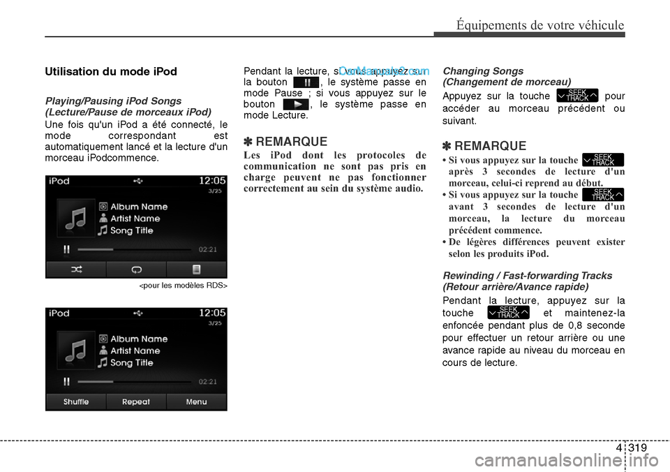 Hyundai Santa Fe 2016  Manuel du propriétaire (in French) 4319
Équipements de votre véhicule
Utilisation du mode iPod
Playing/Pausing iPod Songs
(Lecture/Pause de morceaux iPod)
Une fois quun iPod a été connecté, le
mode correspondant est
automatiqueme