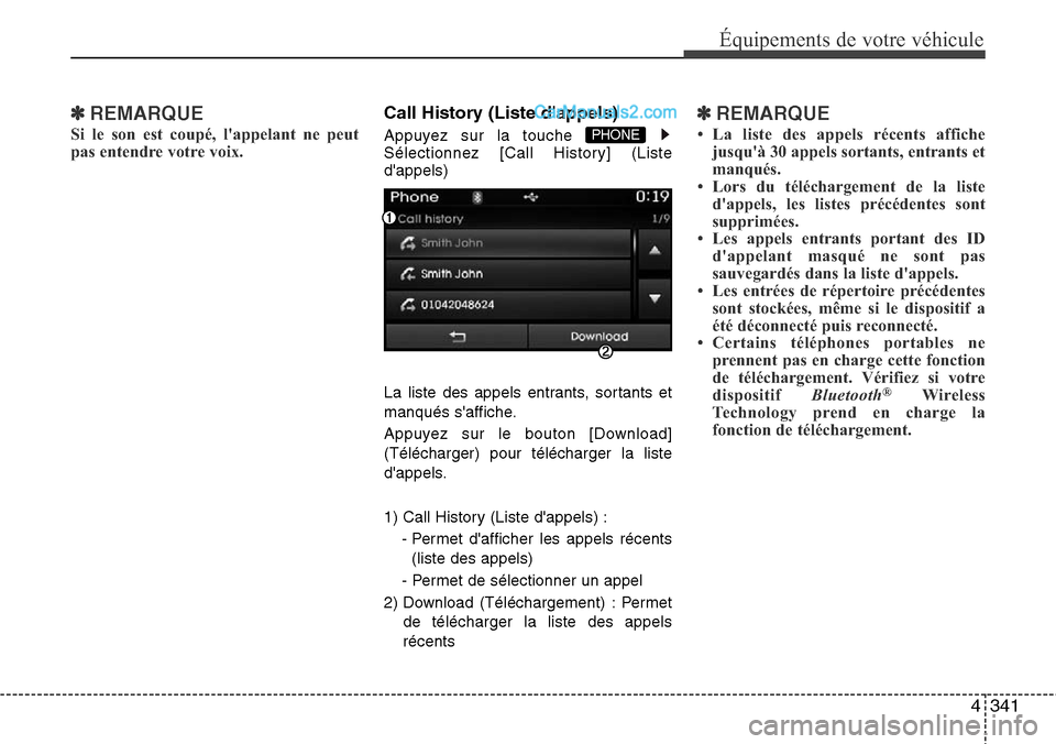 Hyundai Santa Fe 2016  Manuel du propriétaire (in French) 4341
Équipements de votre véhicule
✽REMARQUE
Si le son est coupé, lappelant ne peut
pas entendre votre voix.
Call History (Liste dappels)
Appuyez sur la touche 
Sélectionnez [Call History] (Li