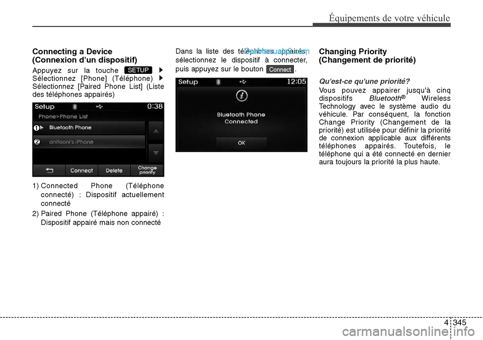 Hyundai Santa Fe 2016  Manuel du propriétaire (in French) 4345
Équipements de votre véhicule
Connecting a Device 
(Connexion dun dispositif)
Appuyez sur la touche 
Sélectionnez [Phone] (Téléphone) 
Sélectionnez [Paired Phone List] (Liste
des télépho