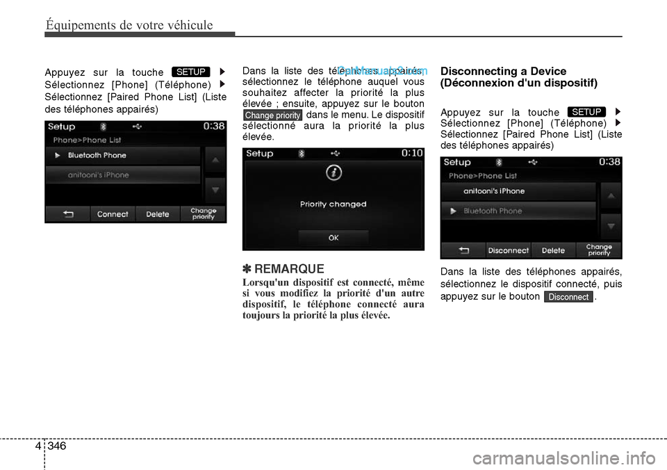 Hyundai Santa Fe 2016  Manuel du propriétaire (in French) 346 4
Équipements de votre véhicule
Appuyez sur la touche 
Sélectionnez [Phone] (Téléphone) 
Sélectionnez [Paired Phone List] (Liste
des téléphones appairés)Dans la liste des téléphones app