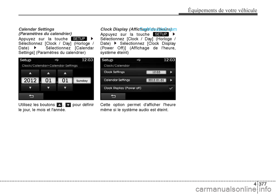 Hyundai Santa Fe 2016  Manuel du propriétaire (in French) 4377
Équipements de votre véhicule
Calendar Settings 
(Paramètres du calendrier)
Appuyez sur la touche 
Sélectionnez [Clock / Day] (Horloge /
Date) Sélectionnez [Calendar
Settings] (Paramètres d