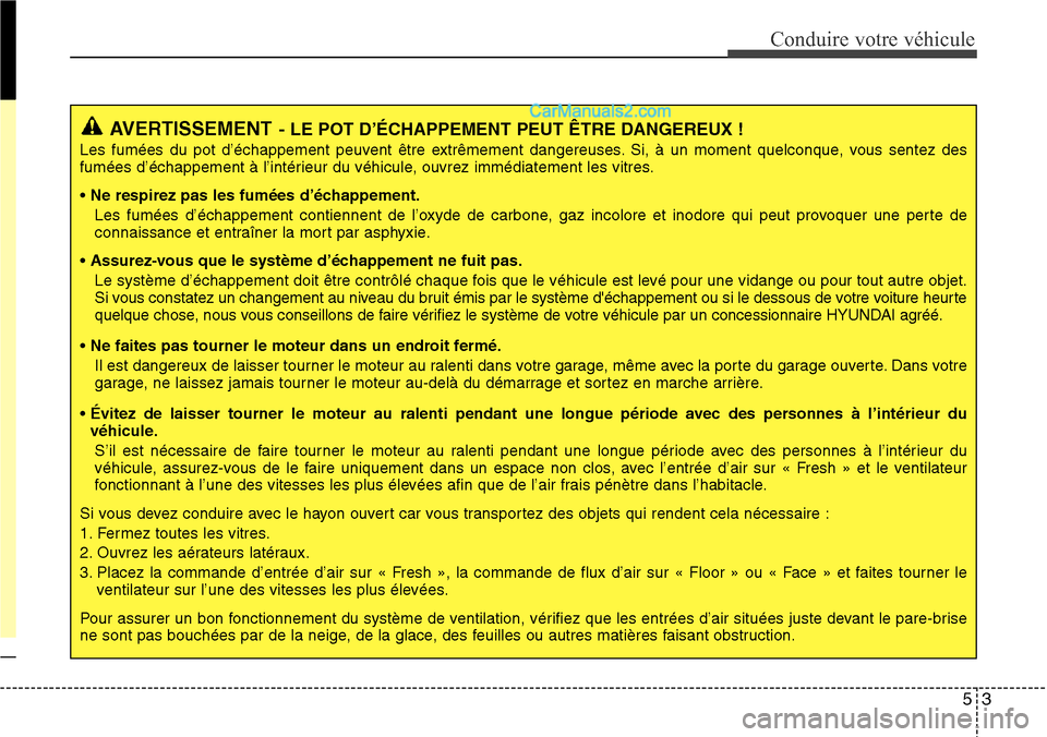 Hyundai Santa Fe 2016 Manuel du propriétaire (in French) 53
Conduire votre véhicule
AVERTISSEMENT- LE POT D’ÉCHAPPEMENT PEUT ÊTRE DANGEREUX !
Les fumées du pot d’échappement peuvent être extrêmement dangereuses. Si, à un moment quelconque, vous Hyundai Santa Fe 2016 Manuel du propriétaire (in French) 53
Conduire votre véhicule
AVERTISSEMENT- LE POT D’ÉCHAPPEMENT PEUT ÊTRE DANGEREUX !
Les fumées du pot d’échappement peuvent être extrêmement dangereuses. Si, à un moment quelconque, vous
