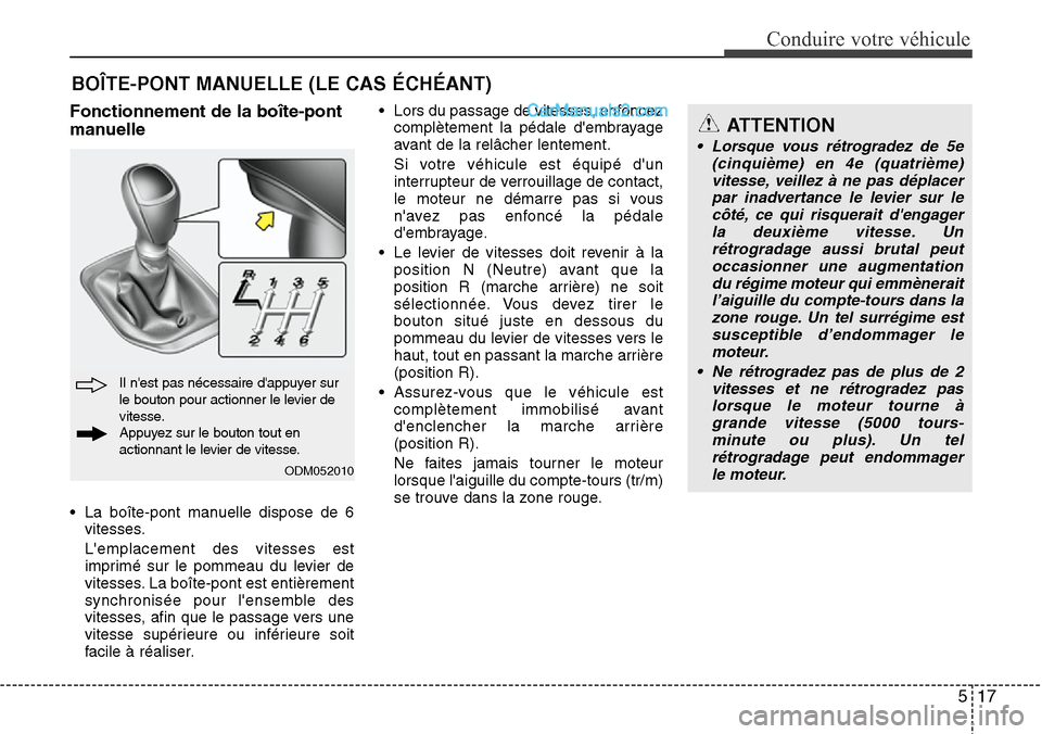 Hyundai Santa Fe 2016  Manuel du propriétaire (in French) 517
Conduire votre véhicule
Fonctionnement de la boîte-pont
manuelle
• La boîte-pont manuelle dispose de 6
vitesses.
Lemplacement des vitesses est
imprimé sur le pommeau du levier de
vitesses. 