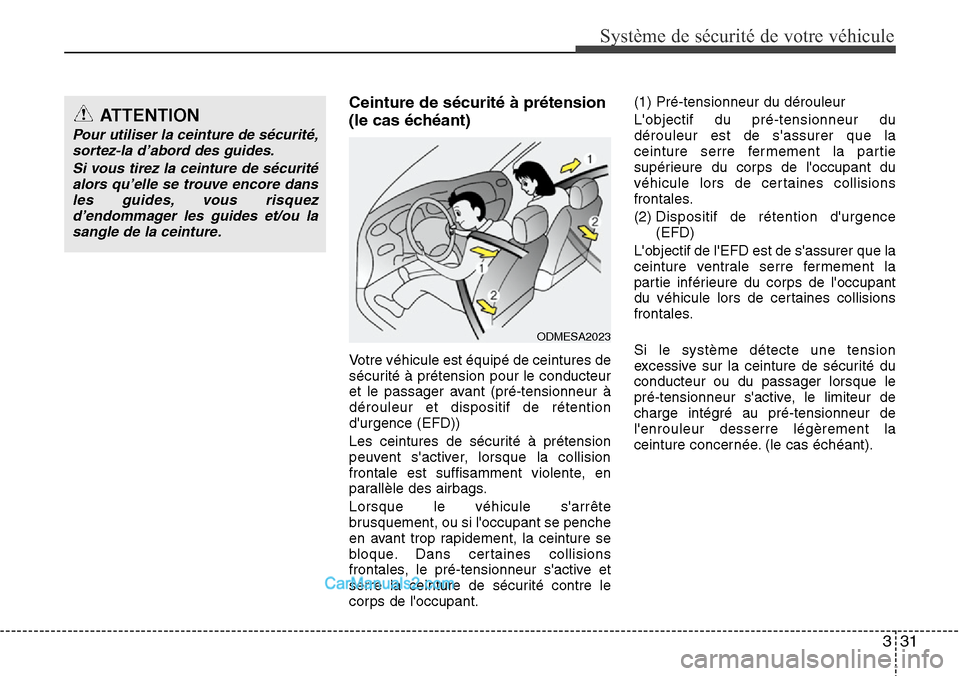 Hyundai Santa Fe 2016  Manuel du propriétaire (in French) 331
Système de sécurité de votre véhicule 
Ceinture de sécurité à prétension
(le cas échéant)
Votre véhicule est équipé de ceintures de
sécurité à prétension pour le conducteur
et le 