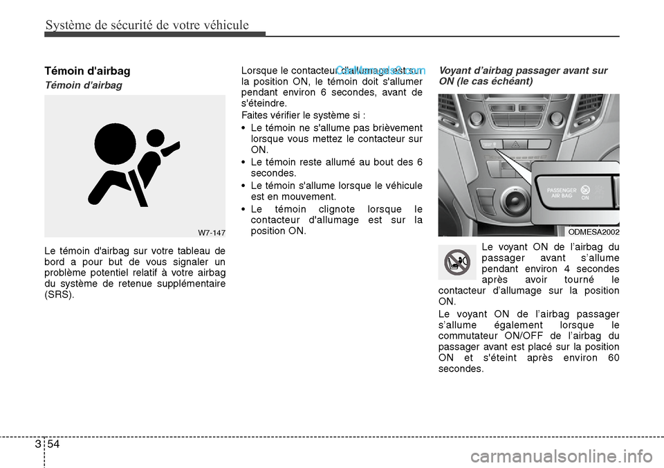 Hyundai Santa Fe 2016  Manuel du propriétaire (in French) Système de sécurité de votre véhicule
54 3
Témoin dairbag
Témoin dairbag
Le témoin dairbag sur votre tableau de
bord a pour but de vous signaler un
problème potentiel relatif à votre airba