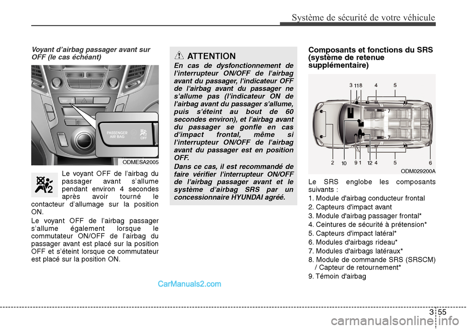 Hyundai Santa Fe 2016  Manuel du propriétaire (in French) 355
Système de sécurité de votre véhicule 
Voyant d’airbag passager avant sur
OFF (le cas échéant)
Le voyant OFF de l’airbag du
passager avant s’allume
pendant environ 4 secondes
après av