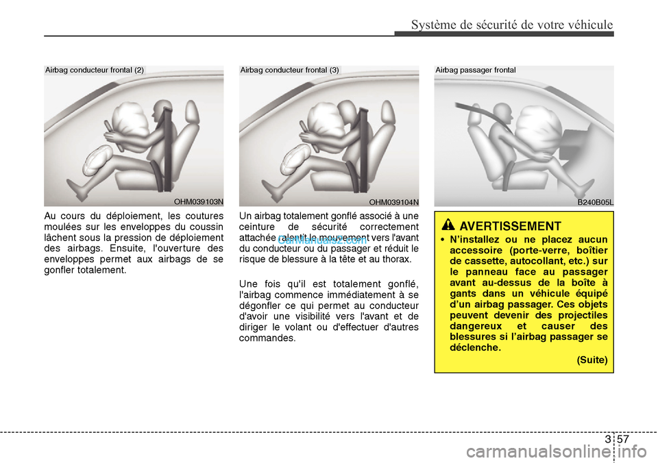 Hyundai Santa Fe 2016 Manuel du propriétaire (in French) 357
Système de sécurité de votre véhicule
Au cours du déploiement, les coutures
moulées sur les enveloppes du coussin
lâchent sous la pression de déploiement
des airbags. Ensuite, louverture Hyundai Santa Fe 2016 Manuel du propriétaire (in French) 357
Système de sécurité de votre véhicule
Au cours du déploiement, les coutures
moulées sur les enveloppes du coussin
lâchent sous la pression de déploiement
des airbags. Ensuite, louverture