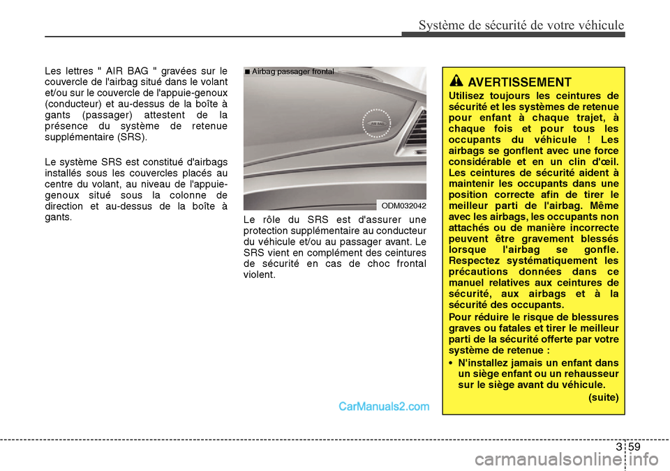 Hyundai Santa Fe 2016 Manuel du propriétaire (in French) 359
Système de sécurité de votre véhicule
Les lettres " AIR BAG " gravées sur le
couvercle de lairbag situé dans le volant
et/ou sur le couvercle de lappuie-genoux
(conducteur) et au-dessus d Hyundai Santa Fe 2016 Manuel du propriétaire (in French) 359
Système de sécurité de votre véhicule
Les lettres " AIR BAG " gravées sur le
couvercle de lairbag situé dans le volant
et/ou sur le couvercle de lappuie-genoux
(conducteur) et au-dessus d