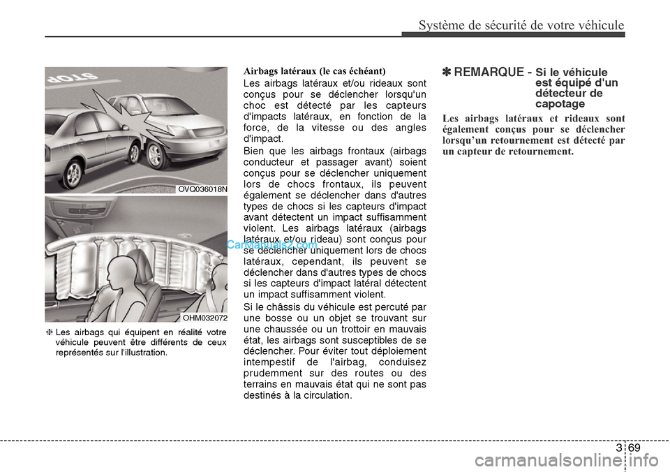 Hyundai Santa Fe 2016  Manuel du propriétaire (in French) 369
Système de sécurité de votre véhicule 
Airbags latéraux (le cas échéant)
Les airbags latéraux et/ou rideaux sont
conçus pour se déclencher lorsquun
choc est détecté par les capteurs
d