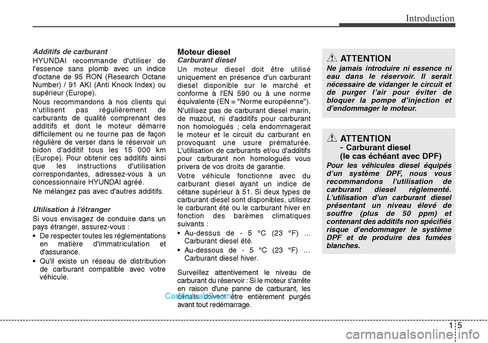 Hyundai Santa Fe 2016  Manuel du propriétaire (in French) 15
Introduction
Additifs de carburant
HYUNDAI recommande dutiliser de
lessence sans plomb avec un indice
doctane de 95 RON (Research Octane
Number) / 91 AKI (Anti Knock Index) ou
supérieur (Europe