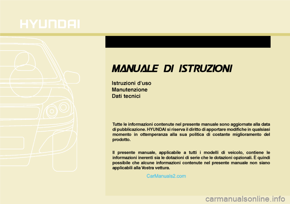 Hyundai Santa Fe 2016 Manuale del proprietario (in Italian) MANUALE DI ISTRUZIONI
Istruzioni duso
Manutenzione
Dati tecnici
Tutte le informazioni contenute nel presente manuale sono aggiornate alla data
di pubblicazione. HYUNDAI si riserva il diritto di appor Hyundai Santa Fe 2016 Manuale del proprietario (in Italian) MANUALE DI ISTRUZIONI
Istruzioni duso
Manutenzione
Dati tecnici
Tutte le informazioni contenute nel presente manuale sono aggiornate alla data
di pubblicazione. HYUNDAI si riserva il diritto di appor