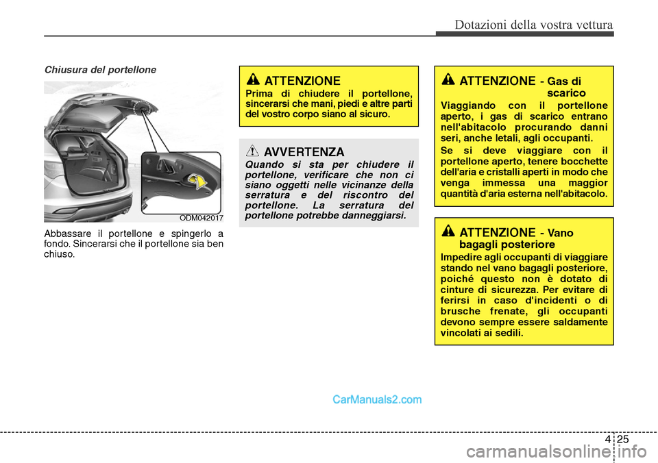 Hyundai Santa Fe 2016 Manuale del proprietario (in Italian) 425
Dotazioni della vostra vettura
Chiusura del portellone
Abbassare il portellone e spingerlo a
fondo. Sincerarsi che il portellone sia ben
chiuso.
ATTENZIONE
Prima di chiudere il portellone,
sincera Hyundai Santa Fe 2016 Manuale del proprietario (in Italian) 425
Dotazioni della vostra vettura
Chiusura del portellone
Abbassare il portellone e spingerlo a
fondo. Sincerarsi che il portellone sia ben
chiuso.
ATTENZIONE
Prima di chiudere il portellone,
sincera