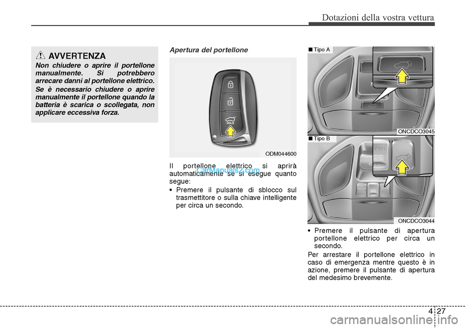 Hyundai Santa Fe 2016 Manuale del proprietario (in Italian) 427
Dotazioni della vostra vettura
Apertura del portellone
Il portellone elettrico si aprirà
automaticamente se si esegue quanto
segue:
• Premere il pulsante di sblocco sul
trasmettitore o sulla ch Hyundai Santa Fe 2016 Manuale del proprietario (in Italian) 427
Dotazioni della vostra vettura
Apertura del portellone
Il portellone elettrico si aprirà
automaticamente se si esegue quanto
segue:
• Premere il pulsante di sblocco sul
trasmettitore o sulla ch