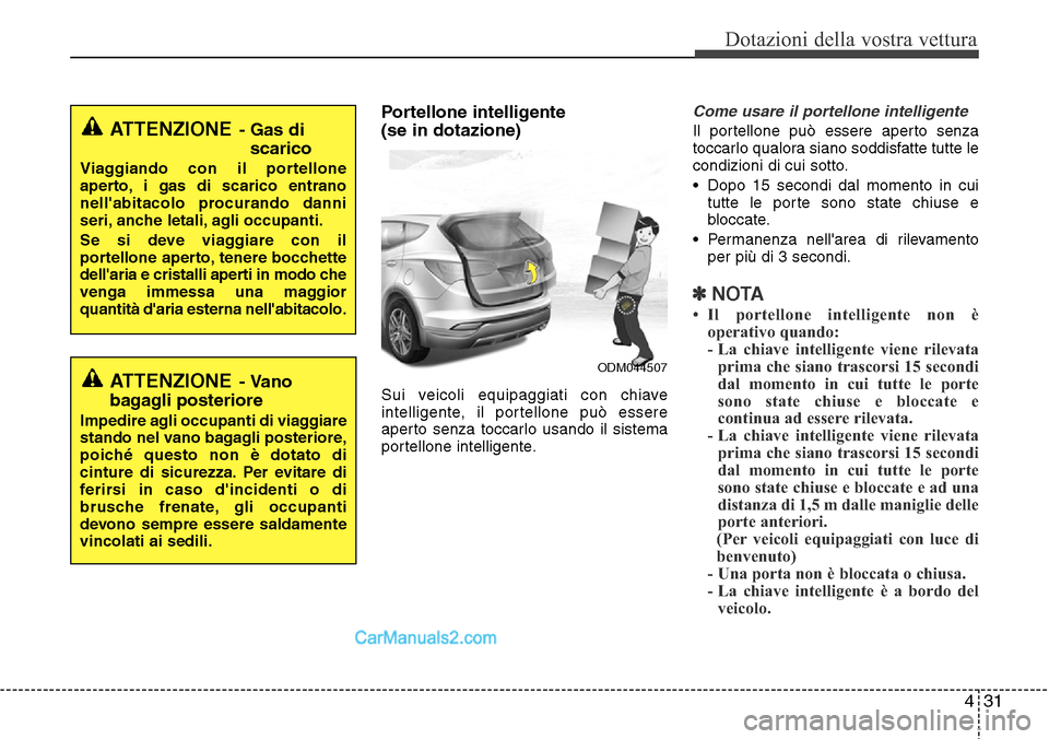 Hyundai Santa Fe 2016 Manuale del proprietario (in Italian) 431
Dotazioni della vostra vettura
Portellone intelligente
(se in dotazione)
Sui veicoli equipaggiati con chiave
intelligente, il portellone può essere
aperto senza toccarlo usando il sistema
portel Hyundai Santa Fe 2016 Manuale del proprietario (in Italian) 431
Dotazioni della vostra vettura
Portellone intelligente
(se in dotazione)
Sui veicoli equipaggiati con chiave
intelligente, il portellone può essere
aperto senza toccarlo usando il sistema
portel