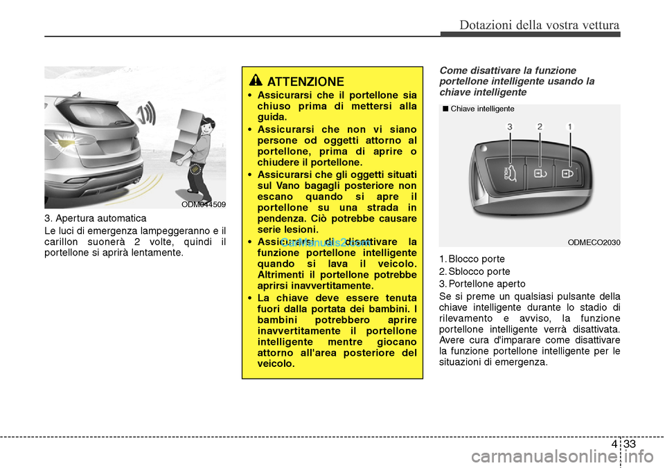 Hyundai Santa Fe 2016 Manuale del proprietario (in Italian) 433
Dotazioni della vostra vettura
3. Apertura automatica
Le luci di emergenza lampeggeranno e il
carillon suonerà 2 volte, quindi il
portellone si aprirà lentamente.
Come disattivare la funzione
po Hyundai Santa Fe 2016 Manuale del proprietario (in Italian) 433
Dotazioni della vostra vettura
3. Apertura automatica
Le luci di emergenza lampeggeranno e il
carillon suonerà 2 volte, quindi il
portellone si aprirà lentamente.
Come disattivare la funzione
po