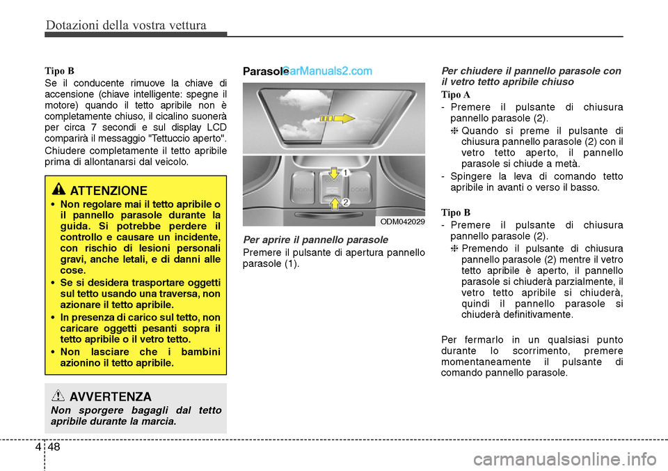 Hyundai Santa Fe 2016 Manuale del proprietario (in Italian) Dotazioni della vostra vettura
48 4
Tipo B
Se il conducente rimuove la chiave di
accensione (chiave intelligente: spegne il
motore) quando il tetto apribile non è
completamente chiuso, il cicalino su Hyundai Santa Fe 2016 Manuale del proprietario (in Italian) Dotazioni della vostra vettura
48 4
Tipo B
Se il conducente rimuove la chiave di
accensione (chiave intelligente: spegne il
motore) quando il tetto apribile non è
completamente chiuso, il cicalino su