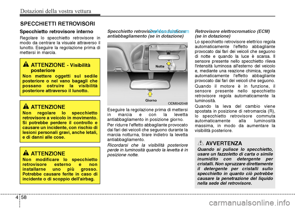 Hyundai Santa Fe 2016 Manuale del proprietario (in Italian) Dotazioni della vostra vettura
58 4
Specchietto retrovisore interno
Regolare lo specchietto retrovisore in
modo da centrare la visuale attraverso il
lunotto. Eseguire la regolazione prima di
mettersi Hyundai Santa Fe 2016 Manuale del proprietario (in Italian) Dotazioni della vostra vettura
58 4
Specchietto retrovisore interno
Regolare lo specchietto retrovisore in
modo da centrare la visuale attraverso il
lunotto. Eseguire la regolazione prima di
mettersi