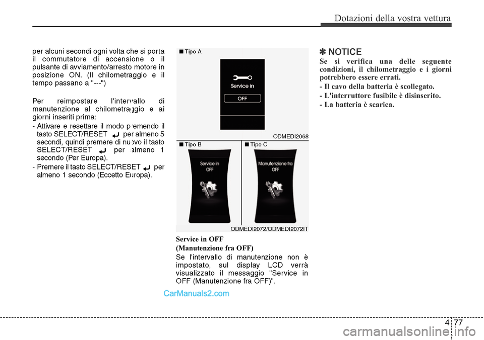 Hyundai Santa Fe 2016  Manuale del proprietario (in Italian) 477
Dotazioni della vostra vettura
per alcuni secondi ogni volta che si porta
il commutatore di accensione o il
pulsante di avviamento/arresto motore in
posizione ON. (Il chilometraggio e il
tempo pas