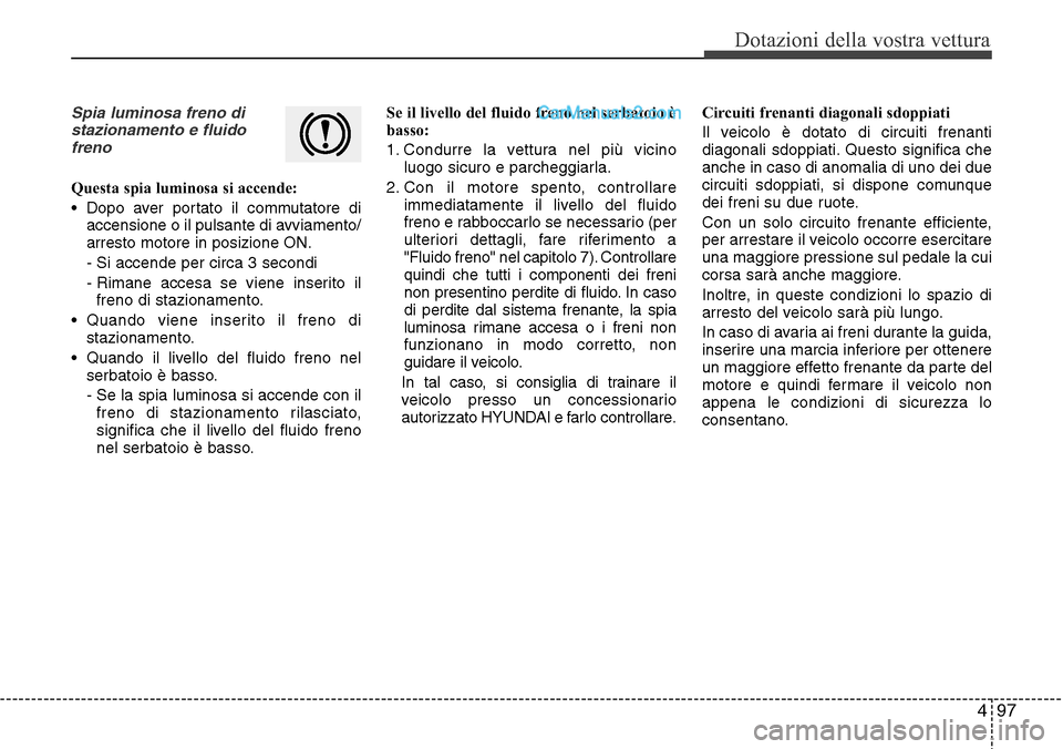 Hyundai Santa Fe 2016 Manuale del proprietario (in Italian) 497
Dotazioni della vostra vettura
Spia luminosa freno di
stazionamento e fluido
freno
Questa spia luminosa si accende:
• Dopo aver portato il commutatore di
accensione o il pulsante di avviamento/
Hyundai Santa Fe 2016 Manuale del proprietario (in Italian) 497
Dotazioni della vostra vettura
Spia luminosa freno di
stazionamento e fluido
freno
Questa spia luminosa si accende:
• Dopo aver portato il commutatore di
accensione o il pulsante di avviamento/