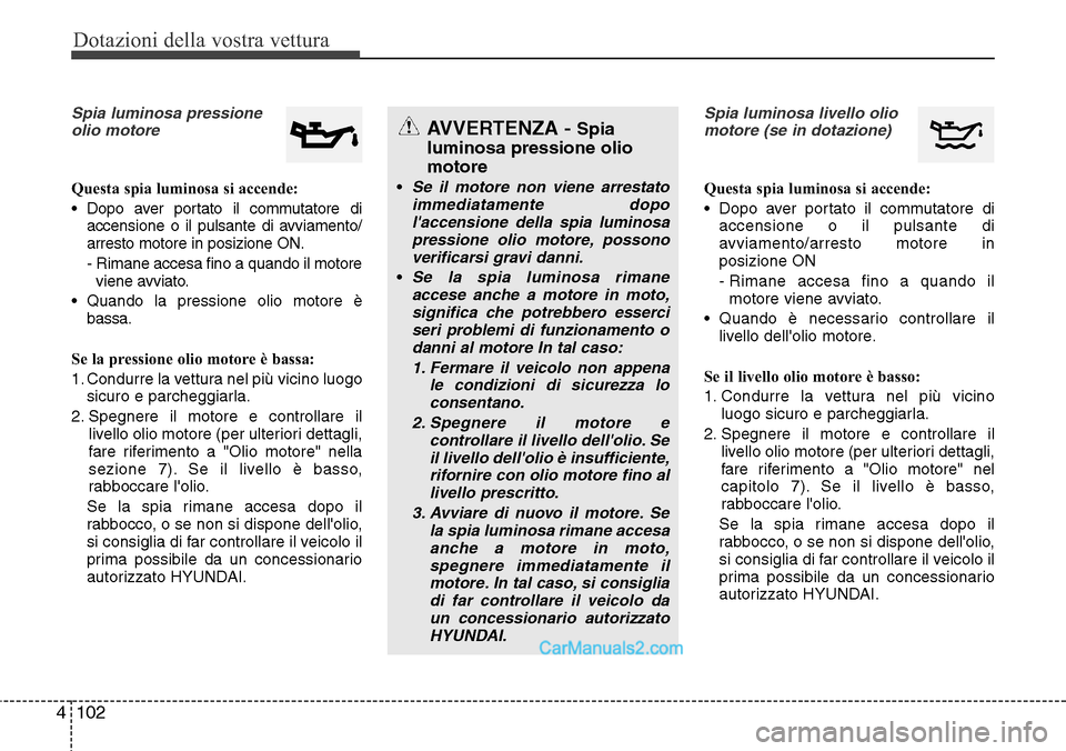 Hyundai Santa Fe 2016 Manuale del proprietario (in Italian) Dotazioni della vostra vettura
102 4
Spia luminosa pressione
olio motore
Questa spia luminosa si accende:
• Dopo aver portato il commutatore di
accensione o il pulsante di avviamento/
arresto motore Hyundai Santa Fe 2016 Manuale del proprietario (in Italian) Dotazioni della vostra vettura
102 4
Spia luminosa pressione
olio motore
Questa spia luminosa si accende:
• Dopo aver portato il commutatore di
accensione o il pulsante di avviamento/
arresto motore
