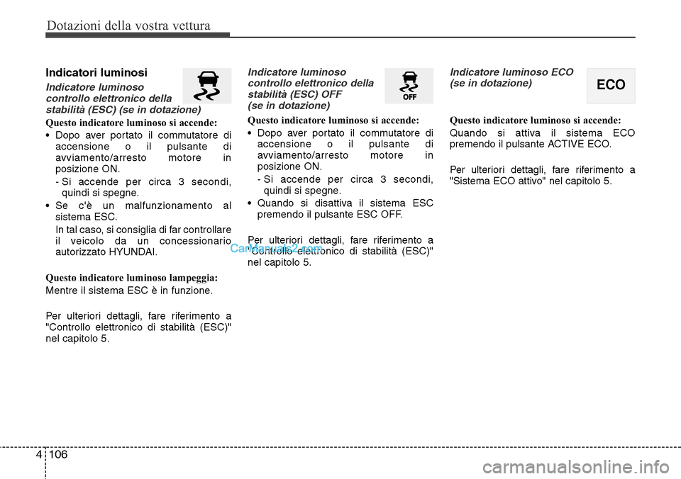 Hyundai Santa Fe 2016 Manuale del proprietario (in Italian) Dotazioni della vostra vettura
106 4
Indicatori luminosi
Indicatore luminoso
controllo elettronico della
stabilità (ESC) (se in dotazione)
Questo indicatore luminoso si accende:
• Dopo aver portato Hyundai Santa Fe 2016 Manuale del proprietario (in Italian) Dotazioni della vostra vettura
106 4
Indicatori luminosi
Indicatore luminoso
controllo elettronico della
stabilità (ESC) (se in dotazione)
Questo indicatore luminoso si accende:
• Dopo aver portato