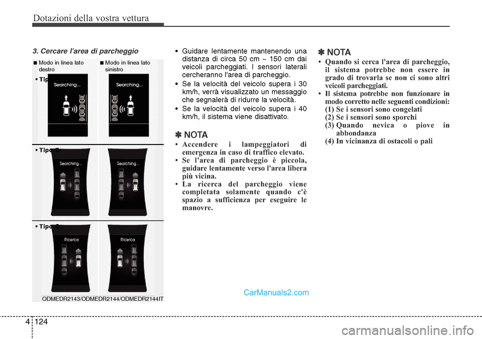 Hyundai Santa Fe 2016 Manuale del proprietario (in Italian) Dotazioni della vostra vettura
124 4
3. Cercare larea di parcheggio• Guidare lentamente mantenendo una
distanza di circa 50 cm ~ 150 cm dai
veicoli parcheggiati. I sensori laterali
cercheranno lar Hyundai Santa Fe 2016 Manuale del proprietario (in Italian) Dotazioni della vostra vettura
124 4
3. Cercare larea di parcheggio• Guidare lentamente mantenendo una
distanza di circa 50 cm ~ 150 cm dai
veicoli parcheggiati. I sensori laterali
cercheranno lar