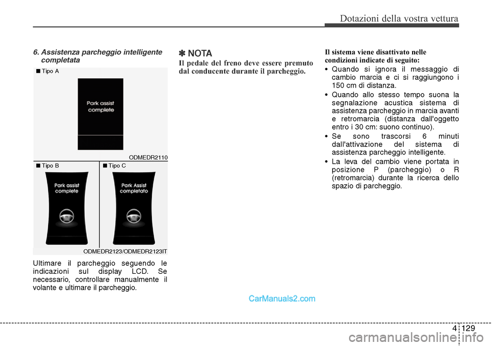 Hyundai Santa Fe 2016 Manuale del proprietario (in Italian) 4 129
Dotazioni della vostra vettura
6. Assistenza parcheggio intelligente
completata
Ultimare il parcheggio seguendo le
indicazioni sul display LCD. Se
necessario, controllare manualmente il
volante Hyundai Santa Fe 2016 Manuale del proprietario (in Italian) 4 129
Dotazioni della vostra vettura
6. Assistenza parcheggio intelligente
completata
Ultimare il parcheggio seguendo le
indicazioni sul display LCD. Se
necessario, controllare manualmente il
volante