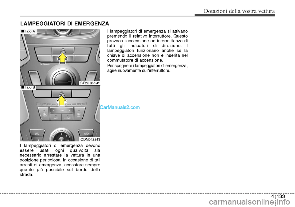 Hyundai Santa Fe 2016 Manuale del proprietario (in Italian) 4 133
Dotazioni della vostra vettura
I lampeggiatori di emergenza devono
essere usati ogni qualvolta sia
necessario arrestare la vettura in una
posizione pericolosa. In occasione di tali
arresti di em Hyundai Santa Fe 2016 Manuale del proprietario (in Italian) 4 133
Dotazioni della vostra vettura
I lampeggiatori di emergenza devono
essere usati ogni qualvolta sia
necessario arrestare la vettura in una
posizione pericolosa. In occasione di tali
arresti di em