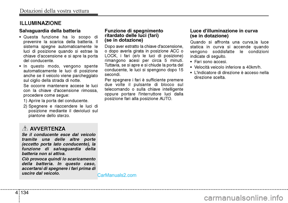 Hyundai Santa Fe 2016 Manuale del proprietario (in Italian) Dotazioni della vostra vettura
134 4
ILLUMINAZIONE
Salvaguardia della batteria
• Questa funzione ha lo scopo di
prevenire la scarica della batteria. Il
sistema spegne automaticamente le
luci di posi Hyundai Santa Fe 2016 Manuale del proprietario (in Italian) Dotazioni della vostra vettura
134 4
ILLUMINAZIONE
Salvaguardia della batteria
• Questa funzione ha lo scopo di
prevenire la scarica della batteria. Il
sistema spegne automaticamente le
luci di posi