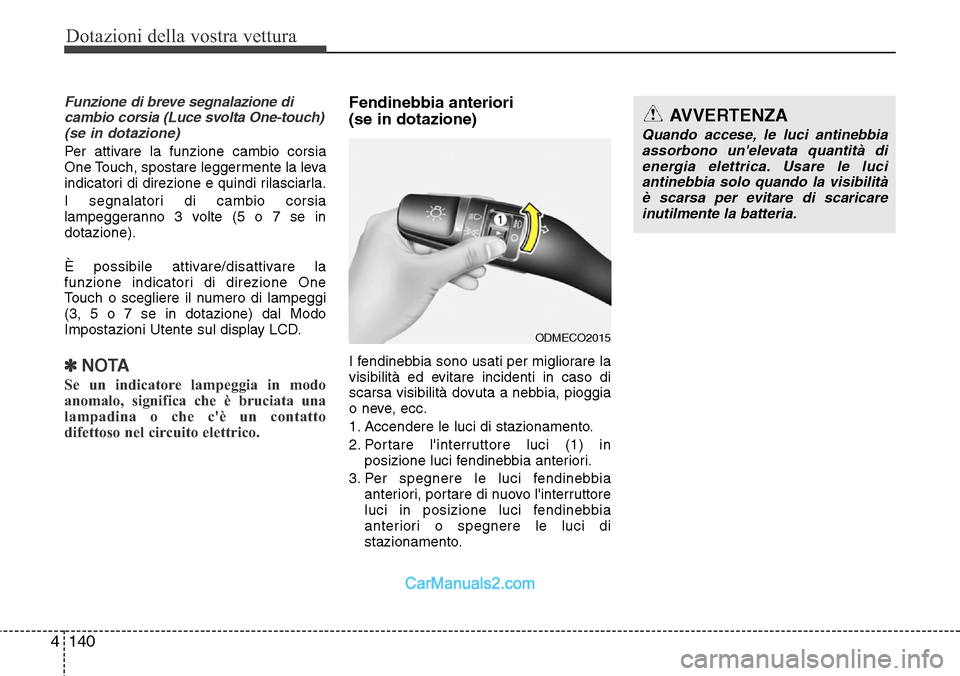 Hyundai Santa Fe 2016 Manuale del proprietario (in Italian) Dotazioni della vostra vettura
140 4
Funzione di breve segnalazione di
cambio corsia (Luce svolta One-touch)
(se in dotazione)
Per attivare la funzione cambio corsia
One Touch, spostare leggermente l Hyundai Santa Fe 2016 Manuale del proprietario (in Italian) Dotazioni della vostra vettura
140 4
Funzione di breve segnalazione di
cambio corsia (Luce svolta One-touch)
(se in dotazione)
Per attivare la funzione cambio corsia
One Touch, spostare leggermente l