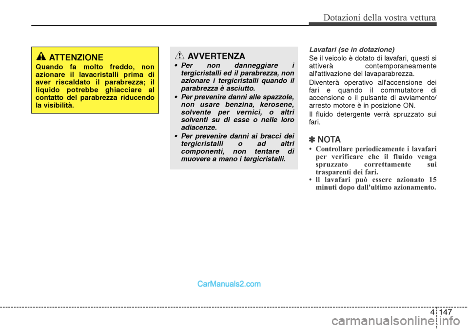 Hyundai Santa Fe 2016  Manuale del proprietario (in Italian) 4147
Dotazioni della vostra vettura
Lavafari (se in dotazione)
Se il veicolo è dotato di lavafari, questi si
attiverà contemporaneamente
allattivazione del lavaparabrezza.
Diventerà operativo all