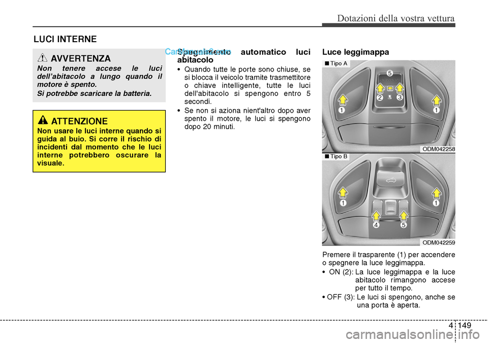 Hyundai Santa Fe 2016  Manuale del proprietario (in Italian) 4149
Dotazioni della vostra vettura
LUCI INTERNE
Spegnimento automatico luci
abitacolo
• Quando tutte le porte sono chiuse, se
si blocca il veicolo tramite trasmettitore
o chiave intelligente, tutte