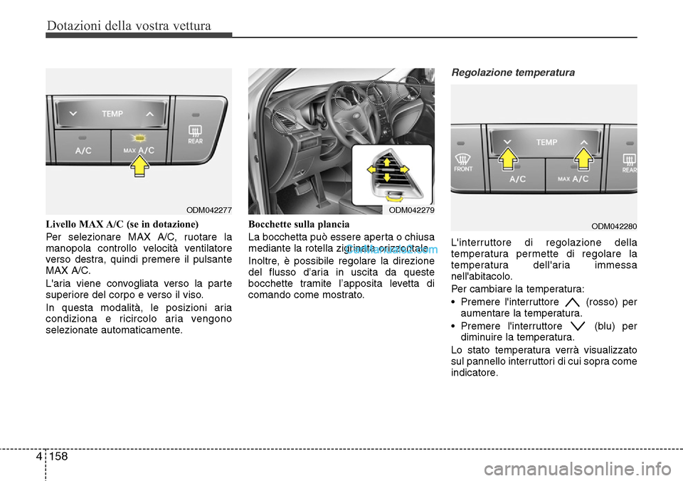 Hyundai Santa Fe 2016 Manuale del proprietario (in Italian) Dotazioni della vostra vettura
158 4
Livello MAX A/C (se in dotazione)
Per selezionare MAX A/C, ruotare la
manopola controllo velocità ventilatore
verso destra, quindi premere il pulsante
MAX A/C.
L Hyundai Santa Fe 2016 Manuale del proprietario (in Italian) Dotazioni della vostra vettura
158 4
Livello MAX A/C (se in dotazione)
Per selezionare MAX A/C, ruotare la
manopola controllo velocità ventilatore
verso destra, quindi premere il pulsante
MAX A/C.
L