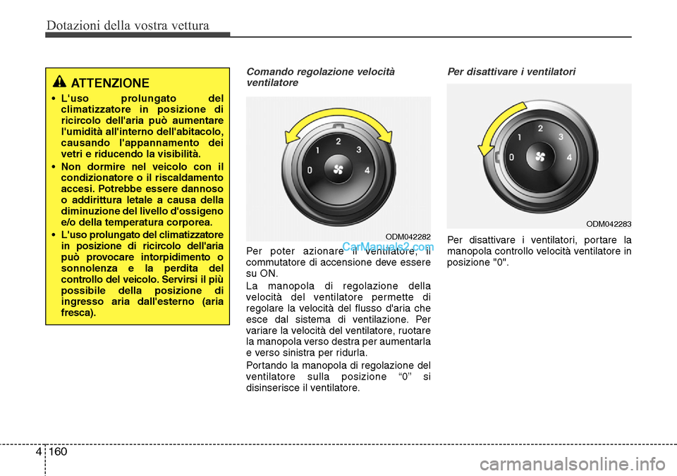 Hyundai Santa Fe 2016 Manuale del proprietario (in Italian) Dotazioni della vostra vettura
160 4
Comando regolazione velocità
ventilatore
Per poter azionare il ventilatore, il
commutatore di accensione deve essere
su ON.
La manopola di regolazione della
veloc Hyundai Santa Fe 2016 Manuale del proprietario (in Italian) Dotazioni della vostra vettura
160 4
Comando regolazione velocità
ventilatore
Per poter azionare il ventilatore, il
commutatore di accensione deve essere
su ON.
La manopola di regolazione della
veloc
