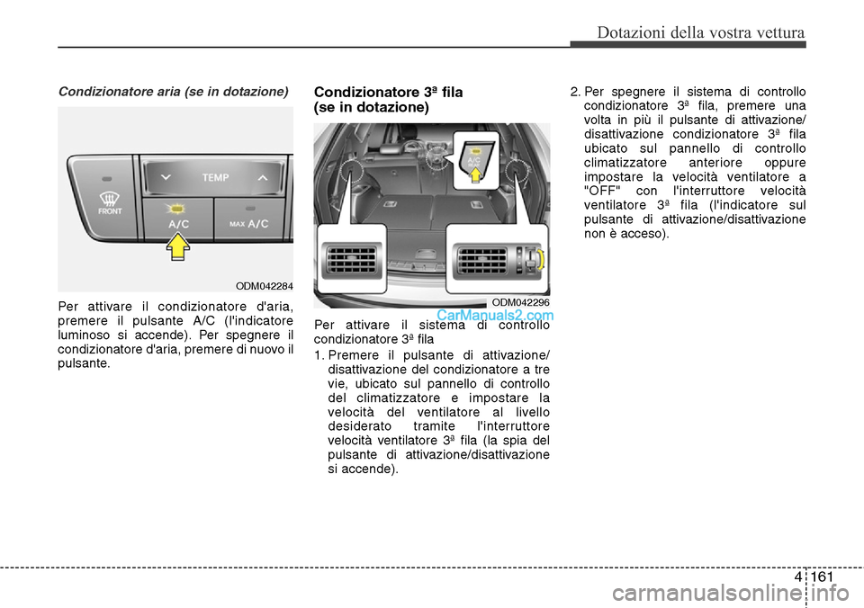 Hyundai Santa Fe 2016 Manuale del proprietario (in Italian) 4161
Dotazioni della vostra vettura
Condizionatore aria (se in dotazione)
Per attivare il condizionatore daria,
premere il pulsante A/C (lindicatore
luminoso si accende). Per spegnere il
condizionat Hyundai Santa Fe 2016 Manuale del proprietario (in Italian) 4161
Dotazioni della vostra vettura
Condizionatore aria (se in dotazione)
Per attivare il condizionatore daria,
premere il pulsante A/C (lindicatore
luminoso si accende). Per spegnere il
condizionat