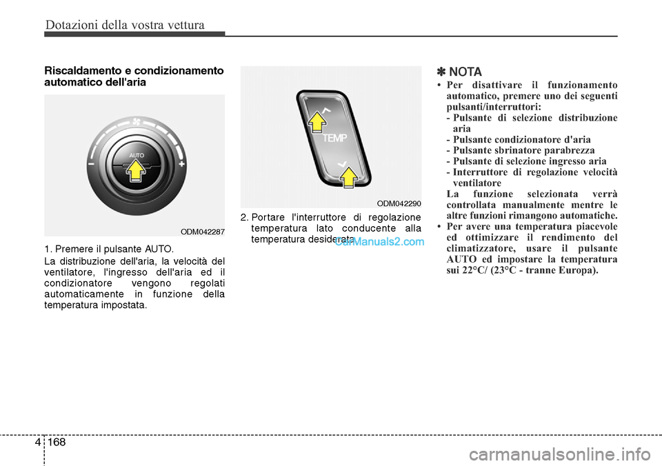 Hyundai Santa Fe 2016  Manuale del proprietario (in Italian) Dotazioni della vostra vettura
168 4
Riscaldamento e condizionamento
automatico dellaria
1. Premere il pulsante AUTO.
La distribuzione dellaria, la velocità del
ventilatore, lingresso dellaria ed
