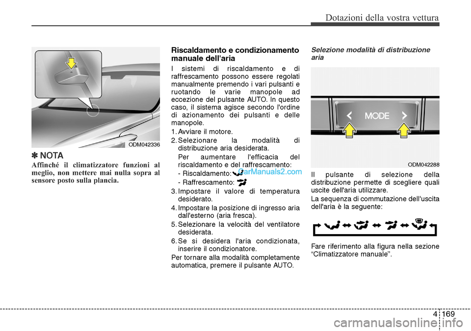 Hyundai Santa Fe 2016  Manuale del proprietario (in Italian) 4169
Dotazioni della vostra vettura
✽NOTA
Affinché il climatizzatore funzioni al
meglio, non mettere mai nulla sopra al
sensore posto sulla plancia. 
Riscaldamento e condizionamento
manuale dellar