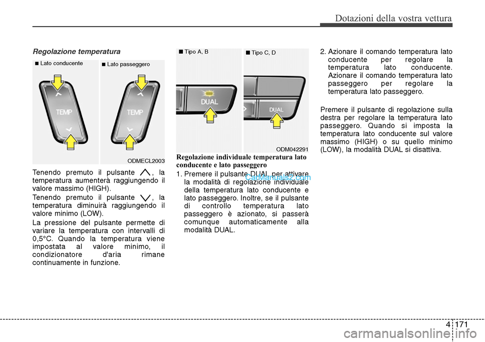 Hyundai Santa Fe 2016  Manuale del proprietario (in Italian) 4171
Dotazioni della vostra vettura
Regolazione temperatura
Tenendo premuto il pulsante  , la
temperatura aumenterà raggiungendo il
valore massimo (HIGH).
Tenendo premuto il pulsante  , la
temperatur