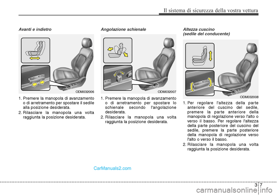 Hyundai Santa Fe 2016  Manuale del proprietario (in Italian) 37
Il sistema di sicurezza della vostra vettura
Avanti e indietro
1. Premere la manopola di avanzamento
o di arretramento per spostare il sedile
alla posizione desiderata.
2. Rilasciare la manopola un