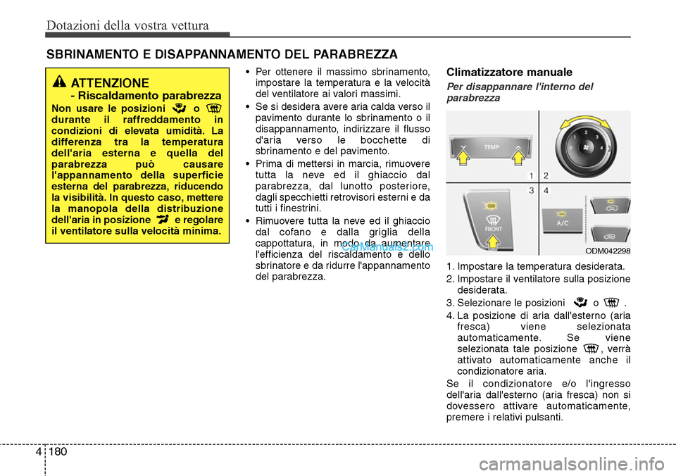 Hyundai Santa Fe 2016 Manuale del proprietario (in Italian) Dotazioni della vostra vettura
180 4
• Per ottenere il massimo sbrinamento,
impostare la temperatura e la velocità
del ventilatore ai valori massimi.
• Se si desidera avere aria calda verso il
pa Hyundai Santa Fe 2016 Manuale del proprietario (in Italian) Dotazioni della vostra vettura
180 4
• Per ottenere il massimo sbrinamento,
impostare la temperatura e la velocità
del ventilatore ai valori massimi.
• Se si desidera avere aria calda verso il
pa