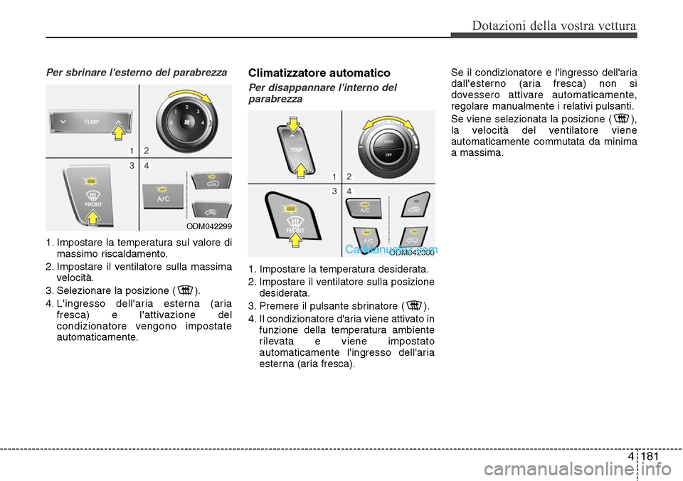Hyundai Santa Fe 2016 Manuale del proprietario (in Italian) 4181
Dotazioni della vostra vettura
Per sbrinare lesterno del parabrezza
1. Impostare la temperatura sul valore di
massimo riscaldamento.
2. Impostare il ventilatore sulla massima
velocità.
3. Sele Hyundai Santa Fe 2016 Manuale del proprietario (in Italian) 4181
Dotazioni della vostra vettura
Per sbrinare lesterno del parabrezza
1. Impostare la temperatura sul valore di
massimo riscaldamento.
2. Impostare il ventilatore sulla massima
velocità.
3. Sele
