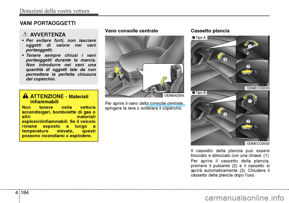 Hyundai Santa Fe 2016 Manuale del proprietario (in Italian) Dotazioni della vostra vettura
184 4
Vano consolle centrale
Per aprire il vano della consolle centrale,
spingere la leva o sollevare il coperchio.
Cassetto plancia
Il cassetto della plancia può esse Hyundai Santa Fe 2016 Manuale del proprietario (in Italian) Dotazioni della vostra vettura
184 4
Vano consolle centrale
Per aprire il vano della consolle centrale,
spingere la leva o sollevare il coperchio.
Cassetto plancia
Il cassetto della plancia può esse