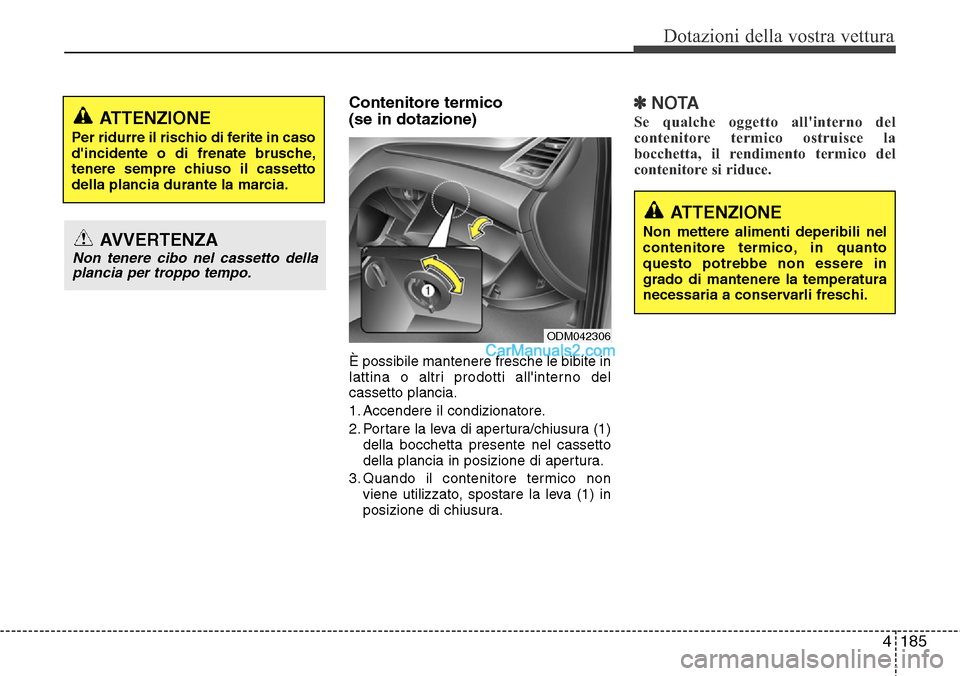 Hyundai Santa Fe 2016 Manuale del proprietario (in Italian) 4185
Dotazioni della vostra vettura
Contenitore termico
(se in dotazione)
È possibile mantenere fresche le bibite in
lattina o altri prodotti allinterno del
cassetto plancia.
1. Accendere il condizi Hyundai Santa Fe 2016 Manuale del proprietario (in Italian) 4185
Dotazioni della vostra vettura
Contenitore termico
(se in dotazione)
È possibile mantenere fresche le bibite in
lattina o altri prodotti allinterno del
cassetto plancia.
1. Accendere il condizi