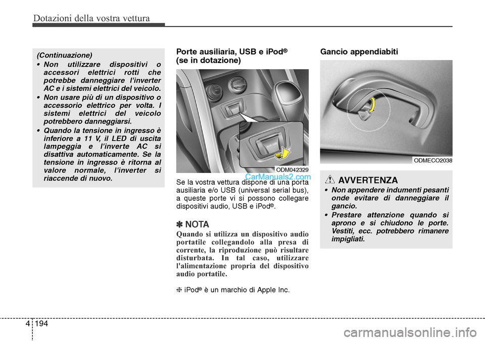 Hyundai Santa Fe 2016  Manuale del proprietario (in Italian) Dotazioni della vostra vettura
194 4
Porte ausiliaria, USB e iPod®
(se in dotazione)
Se la vostra vettura dispone di una porta
ausiliaria e/o USB (universal serial bus),
a queste porte vi si possono 