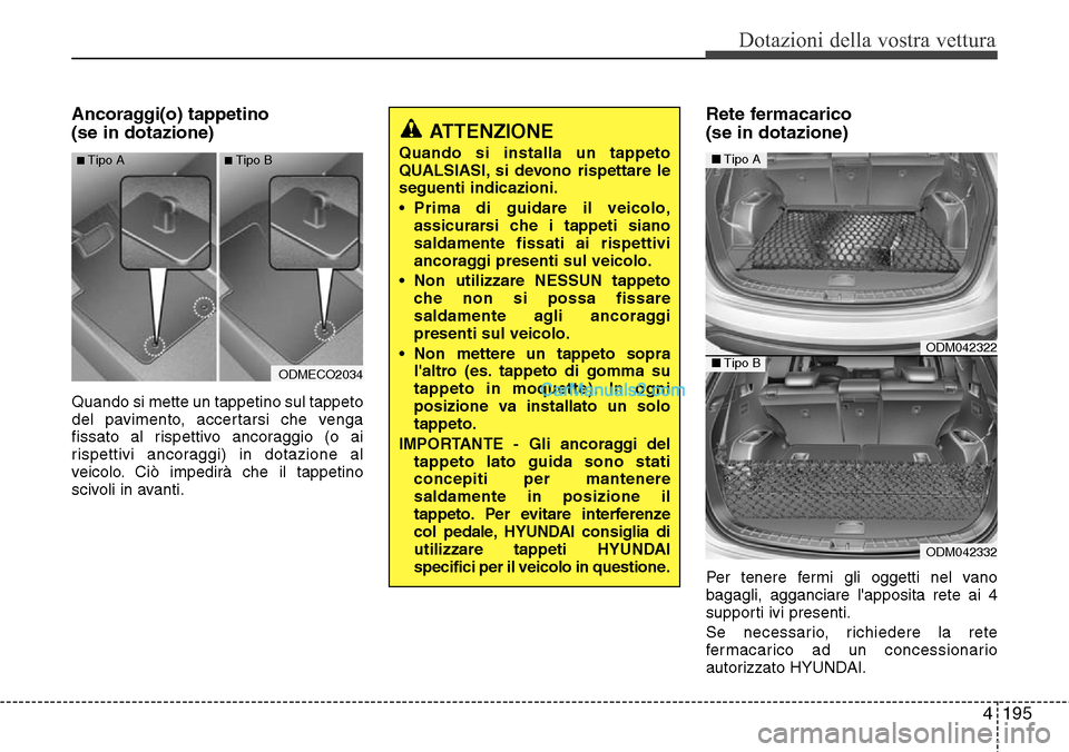 Hyundai Santa Fe 2016 Manuale del proprietario (in Italian) 4195
Dotazioni della vostra vettura
Ancoraggi(o) tappetino
(se in dotazione)
Quando si mette un tappetino sul tappeto
del pavimento, accertarsi che venga
fissato al rispettivo ancoraggio (o ai
rispet Hyundai Santa Fe 2016 Manuale del proprietario (in Italian) 4195
Dotazioni della vostra vettura
Ancoraggi(o) tappetino
(se in dotazione)
Quando si mette un tappetino sul tappeto
del pavimento, accertarsi che venga
fissato al rispettivo ancoraggio (o ai
rispet