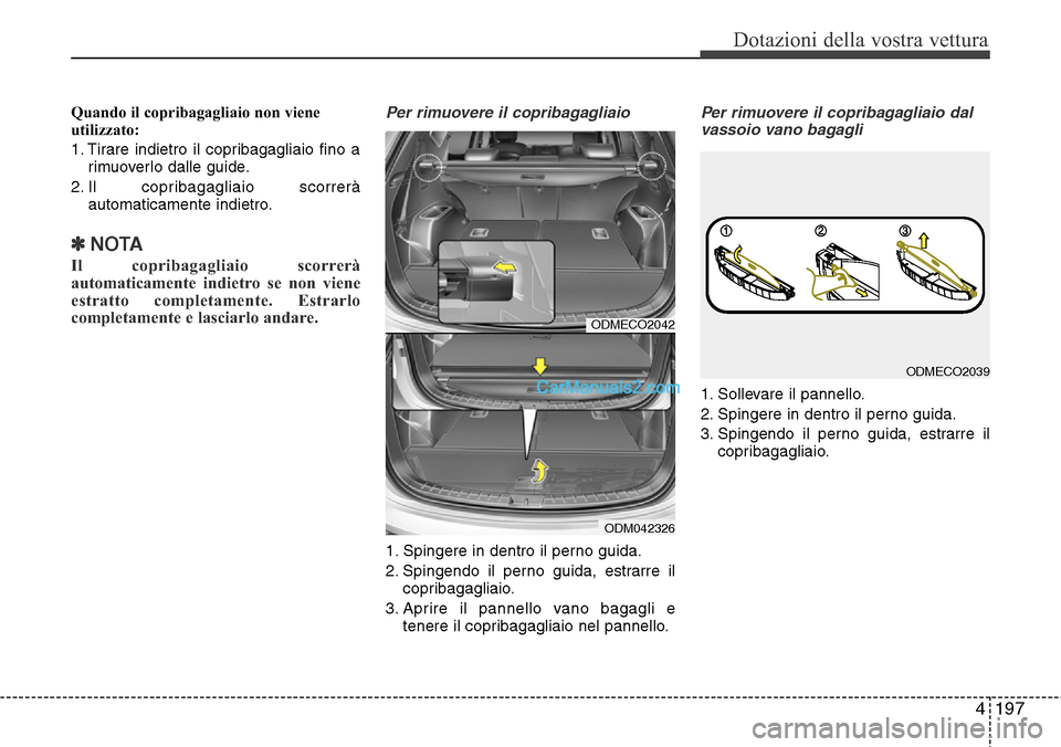 Hyundai Santa Fe 2016 Manuale del proprietario (in Italian) 4197
Dotazioni della vostra vettura
Quando il copribagagliaio non viene
utilizzato:
1. Tirare indietro il copribagagliaio fino a
rimuoverlo dalle guide.
2. Il copribagagliaio scorrerà
automaticamente Hyundai Santa Fe 2016 Manuale del proprietario (in Italian) 4197
Dotazioni della vostra vettura
Quando il copribagagliaio non viene
utilizzato:
1. Tirare indietro il copribagagliaio fino a
rimuoverlo dalle guide.
2. Il copribagagliaio scorrerà
automaticamente